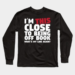 I'm This Close To Being Off Book Long Sleeve T-Shirt